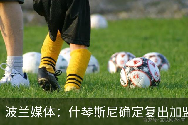 波兰媒体：什琴斯尼确定复出加盟巴萨，明天体检