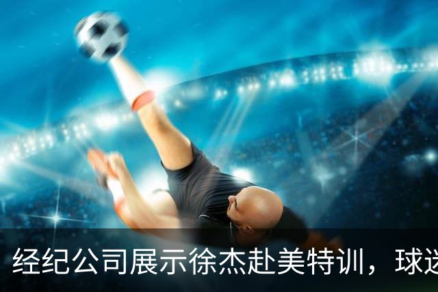 经纪公司展示徐杰赴美特训，球迷质疑育航何时给杜锋旗下球员安排类似活动？
